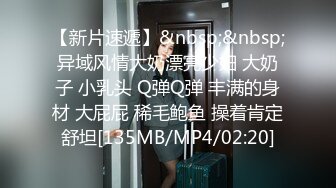 【新片速遞】&nbsp;&nbsp;异域风情大奶漂亮少妇 大奶子 小乳头 Q弹Q弹 丰满的身材 大屁屁 稀毛鲍鱼 操着肯定舒坦[135MB/MP4/02:20]