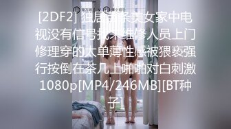 [2DF2] 独居苗条美女家中电视没有信号找来维修人员上门修理穿的太单薄性感被猥亵强行按倒在茶几上啪啪对白刺激1080p[MP4/246MB][BT种子]