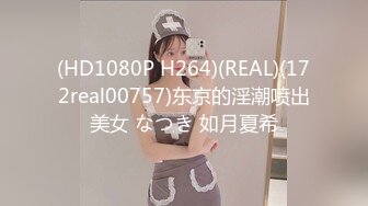 (HD1080P H264)(REAL)(172real00757)东京的淫潮喷出美女 なつき 如月夏希