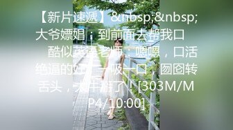 【新片速遞】&nbsp;&nbsp;大爷嫖娼：到前面去帮我口 ❤️ 酷似英语老师：嗯嗯，口活绝逼的好，一吸一口，囫囵转舌头，太牛掰了！[303M/MP4/10:00]