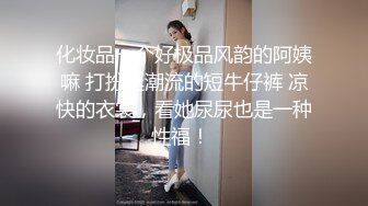 化妆品一个好极品风韵的阿姨嘛 打扮挺潮流的短牛仔裤 凉快的衣裳，看她尿尿也是一种性福！ 