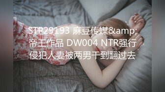 STP29193 麻豆传媒&amp;帝王作品 DW004 NTR强行侵犯人妻被两男干到翻过去