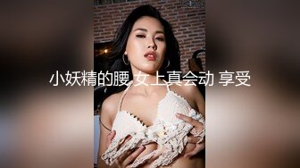 小妖精的腰 女上真会动 享受