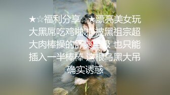 ★☆福利分享☆★漂亮美女玩大黑屌吃鸡啪啪 被黑祖宗超大肉棒操的舒爽至极 也只能插入一半棒棒 这根乌黑大吊确实诱惑