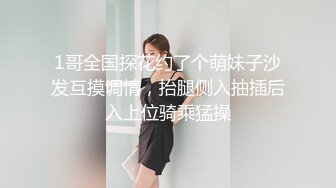 1哥全国探花约了个萌妹子沙发互摸调情，抬腿侧入抽插后入上位骑乘猛操