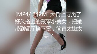 [MP4/ 242M] 大街上寻觅了好久搭上的戴罩小美女，把她带到餐厅摘下罩，简直太嫩太美了