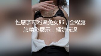 性感萝莉粉嫩兔女郎，全程露脸精彩展示，揉奶玩逼