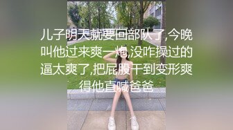 儿子明天就要回部队了,今晚叫他过来爽一炮,没咋操过的逼太爽了,把屁股干到变形爽得他直喊爸爸