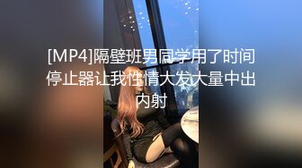 [MP4]隔壁班男同学用了时间停止器让我性情大发大量中出内射