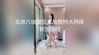 北京八块腹肌大战推特大吊体育生情侣