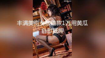 丰满美丽女孩借款1万用黄瓜自慰抵押