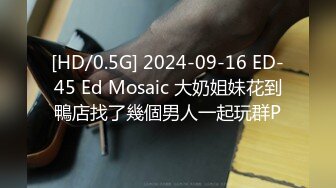 [HD/0.5G] 2024-09-16 ED-45 Ed Mosaic 大奶姐妹花到鴨店找了幾個男人一起玩群P