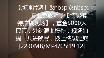 【新速片遞】&nbsp;&nbsp; ⭐⭐⭐专业色影师，【情趣模特拍摄现场】，重金5000人民币，外约混血模特，现场拍摄，共进晚餐，换上情趣肚兜[2290MB/MP4/05:19:12]