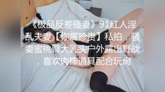 《极品反差骚妻》91红人淫乱夫妻【你嘴珍贵】私拍，骚妻蜜桃臀大乳头户外露出野战，喜欢肉棒道具配合玩肏