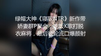 绿帽大神《寝取NTR》新作带娇妻群P聚会，吃饭K歌打脱衣麻将，最后被轮流口爆颜射