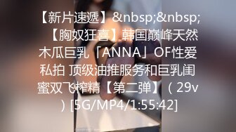 【新片速遞】&nbsp;&nbsp;✨【胸奴狂喜】韩国巅峰天然木瓜巨乳「ANNA」OF性爱私拍 顶级油推服务和巨乳闺蜜双飞榨精【第二弹】（29v）[5G/MP4/1:55:42]