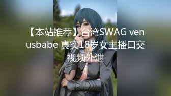 【本站推荐】台湾SWAG venusbabe 真实18岁女主播口交视频外泄