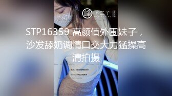 STP16359 高颜值外围妹子，沙发舔奶调情口交大力猛操高清拍摄