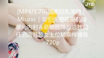 [MP4/1.7G]越南巨乳蕩婦｜Miuzxc｜勾引失戀哥哥亂倫暴肏內射＆新娘臨陣脫逃找前任酒店互舔女上位騎乘榨精等 720p