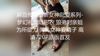 麻豆传媒最新女神乱爱系列-梦幻礼物隐形衣 狼弟对亲姐为所欲为 美乳女神夏晴子 高清720P原版首发