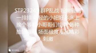 STP23249 群P乱战 粉嫩骚逼一排排 年轻的小妞好多床上挨个等着小哥哥们轮草 各种抽插爆草 场面极度淫乱精彩刺激