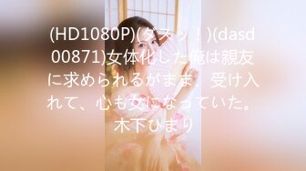 (HD1080P)(ダスッ！)(dasd00871)女体化した俺は親友に求められるがまま、受け入れて、心も女になっていた。 木下ひまり