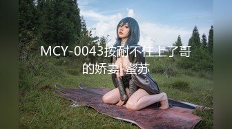 MCY-0043按耐不住上了哥的娇妻-蜜苏