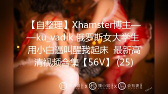 【自整理】Xhamster博主——ku_vadik 俄罗斯女大学生 用小白逼叫醒我起床  最新高清视频合集【56V】 (25)