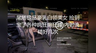 尾随极品豪乳白领美女 捡到宝了各种疯狂癫狂操 内射流精好几次