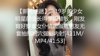 【新片速遞】 ✨19岁美少女明星颜值长得像周慧敏，刚发育好穿着女仆情趣服被男友无套抽插粉穴强制内射[411M/MP4/41:53]