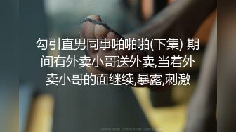 勾引直男同事啪啪啪(下集) 期间有外卖小哥送外卖,当着外卖小哥的面继续,暴露,刺激