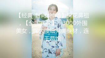 【经典佳作女神场】探花鼻祖，【全国探花】，3000外围美女，胸大腰细完美身材，连干两炮