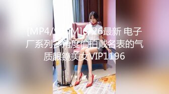 [MP4/990M]6/26最新 电子厂系列多角度偷拍戴名表的气质眼镜美女VIP1196