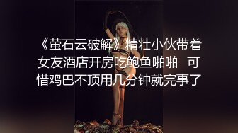 《萤石云破解》精壮小伙带着女友酒店开房吃鲍鱼啪啪⭐可惜鸡巴不顶用几分钟就完事了