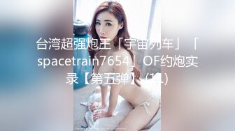 【新片速遞】&nbsp;&nbsp;【某某门事件】第262弹 TVB视后❤️李佳芯❤️大学时期与男友自拍流出，亲出感觉了主动骑乘位摇曳！[362.31M/MP4/00:14:13]