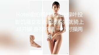 Hotel偷拍稀缺未流出绿叶投影饥渴女友衣服没脱完就骑上J8开操 身材不错 一小时操两炮