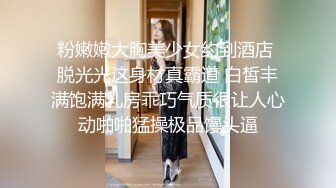 粉嫩嫩大胸美少女约到酒店 脱光光这身材真霸道 白皙丰满饱满乳房乖巧气质很让人心动啪啪猛操极品馒头逼