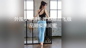 欧阳专攻良家极品白衣美女，舌吻调情手伸进内衣揉奶子，埋头舔逼舔爽了开操，上位骑乘边摸阴蒂