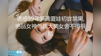 诱惑99年笋胸夏娃初尝禁果,绝品女神气质大美女舍不得狠插