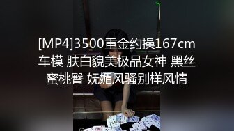 [MP4]3500重金约操167cm车模 肤白貌美极品女神 黑丝蜜桃臀 妩媚风骚别样风情