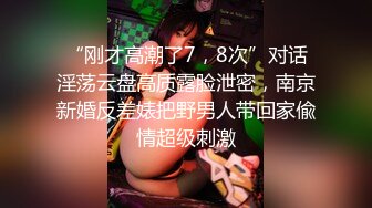 “刚才高潮了7，8次”对话淫荡云盘高质露脸泄密，南京新婚反差婊把野男人带回家偸情超级刺激