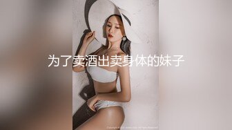 温柔极品美女，笑起来甜美，没穿内裤翘起屁股特写，手指后入扣弄娇喘呻吟