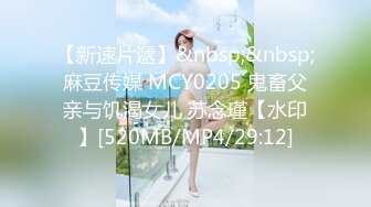 【新速片遞】&nbsp;&nbsp;麻豆传媒 MCY0205 鬼畜父亲与饥渴女儿 苏念瑾【水印】[520MB/MP4/29:12]