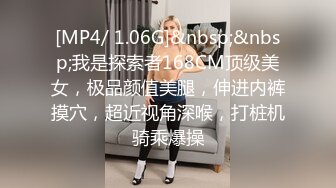 [MP4/ 1.06G]&nbsp;&nbsp;我是探索者168CM顶级美女，极品颜值美腿，伸进内裤摸穴，超近视角深喉，打桩机骑乘爆操