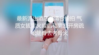 最新反差婊《48》性爱私拍流出极品身材高颜萝莉美女吃鸡口技超棒 后入内射 完美露脸