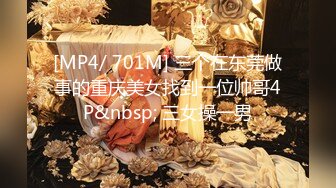 [MP4/ 701M] 三个在东莞做事的重庆美女找到一位帅哥4P&nbsp; 三女操一男