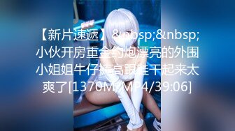 【新速片遞】 麻花辫新人下海妹妹！被炮友蹂躏！埋头大屌深喉，爆操无毛骚穴，骑乘位猛顶肥臀，搞得妹妹爽翻[1.74G/MP4/02:26:22]