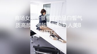 商场女厕全景偷拍极品白皙气质高颜值美妞水润鲍鱼人美B嫩超正点