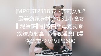 [MP4]STP31852 ?萝莉女神? 最美窈窕身材少女91小魔女▌鸡蛋饼▌引导白丝母狗骑乘 疾速点射宫口 精液淫靡口爆浇筑美少女 VIP0600