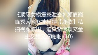 《顶级女模震撼泄密》颜值巅峰秀人网女神模特【鹿依】私拍视图流出，道具紫薇援交金主又舔又抠啪啪 (10)